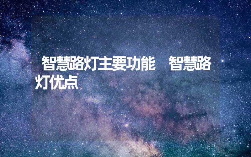 智慧路灯主要功能 智慧路灯优点